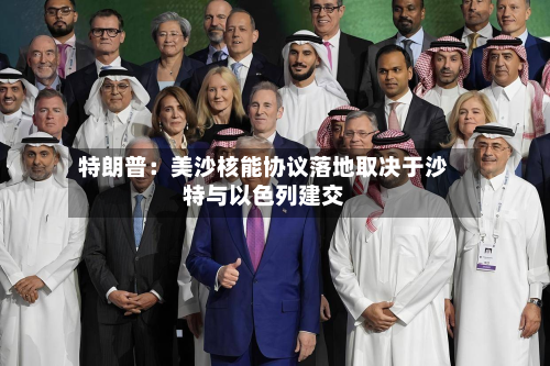 特朗普：美沙核能协议落地取决于沙特与以色列建交