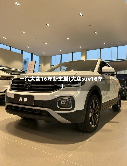 一汽大众16年新车型(大众suv16年)-第3张图片