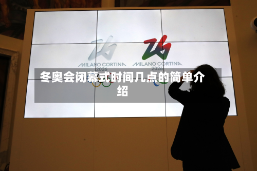 冬奥会闭幕式时间几点的简单介绍-第3张图片