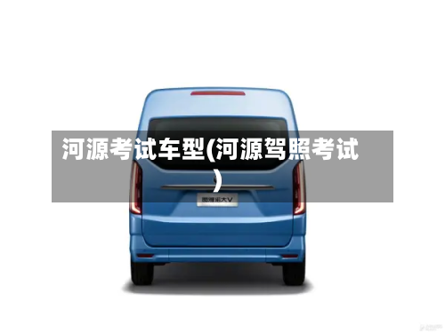 河源考试车型(河源驾照考试)