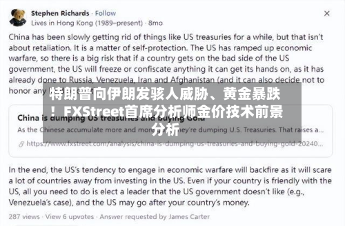 特朗普向伊朗发骇人威胁	、黄金暴跌！FXStreet首席分析师金价技术前景分析-第1张图片