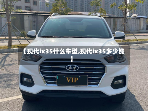 【现代ix35什么车型,现代ix35多少钱】-第3张图片