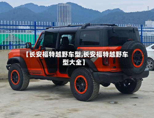 【长安福特越野车型,长安福特越野车型大全】