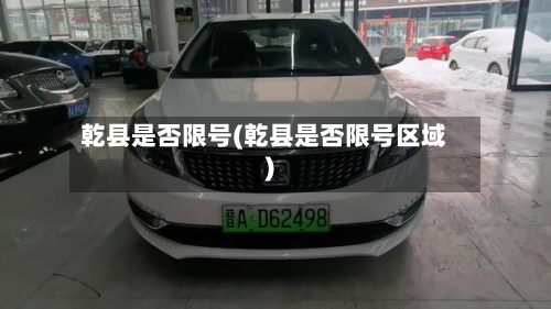 乾县是否限号(乾县是否限号区域)-第2张图片