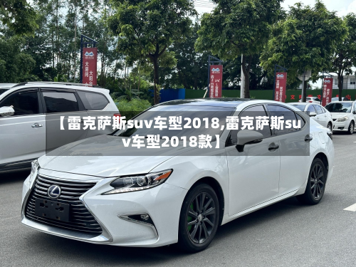 【雷克萨斯suv车型2018,雷克萨斯suv车型2018款】