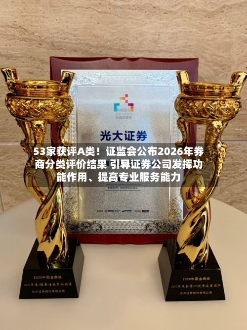 53家获评A类！证监会公布2026年券商分类评价结果 引导证券公司发挥功能作用、提高专业服务能力