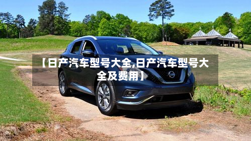 【日产汽车型号大全,日产汽车型号大全及费用】-第3张图片