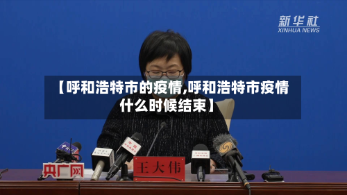 【呼和浩特市的疫情,呼和浩特市疫情什么时候结束】-第3张图片