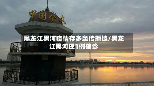 黑龙江黑河疫情存多条传播链/黑龙江黑河现1例确诊-第3张图片
