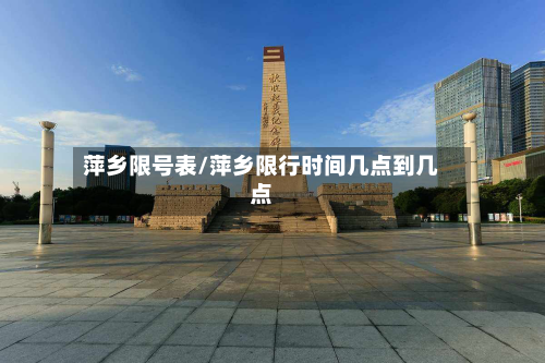 萍乡限号表/萍乡限行时间几点到几点-第3张图片