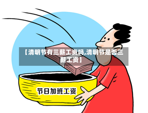 【清明节有三薪工资吗,清明节是否三薪工资】-第3张图片