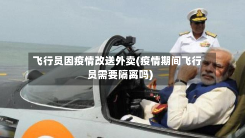 飞行员因疫情改送外卖(疫情期间飞行员需要隔离吗)-第2张图片