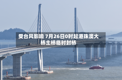 受台风影响 7月26日0时起港珠澳大桥主桥临时封桥-第2张图片