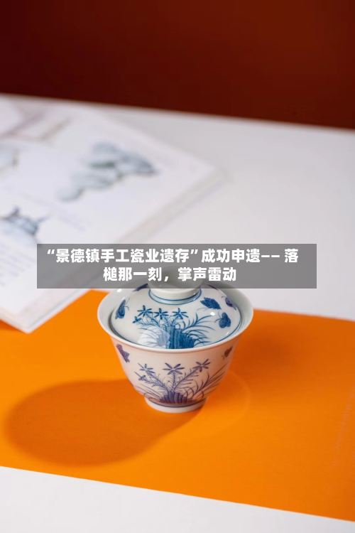 “景德镇手工瓷业遗存”成功申遗—— 落槌那一刻	，掌声雷动-第2张图片