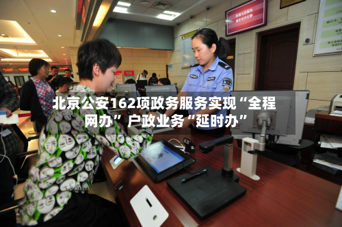 北京公安162项政务服务实现“全程网办	” 户政业务“延时办”-第3张图片