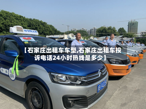 【石家庄出租车车型,石家庄出租车投诉电话24小时热线是多少】-第3张图片