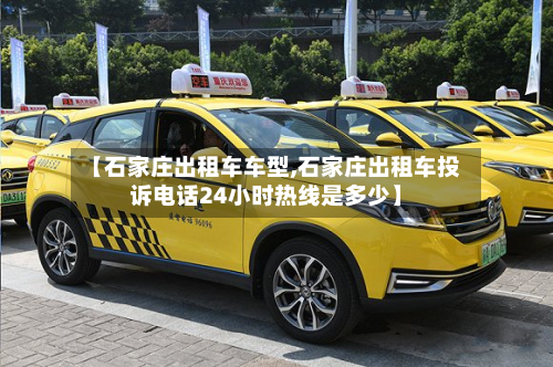 【石家庄出租车车型,石家庄出租车投诉电话24小时热线是多少】