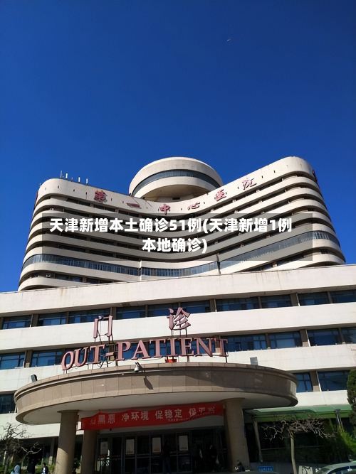 天津新增本土确诊51例(天津新增1例本地确诊)-第3张图片