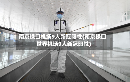 南京禄口机场9人新冠阳性(南京禄口世界机场9人新冠阳性)