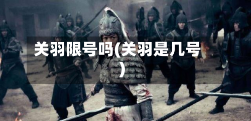 关羽限号吗(关羽是几号)-第2张图片