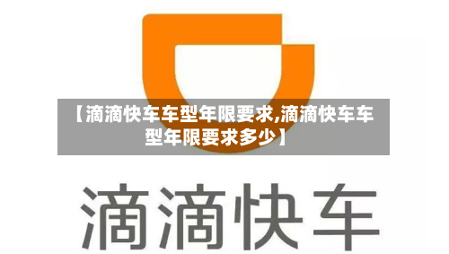【滴滴快车车型年限要求,滴滴快车车型年限要求多少】-第3张图片