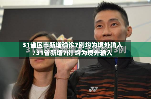 31省区市新增确诊7例均为境外输入/31省新增7例 均为境外输入-第3张图片