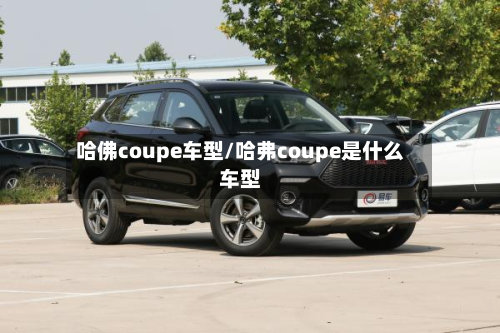 哈佛coupe车型/哈弗coupe是什么车型-第3张图片
