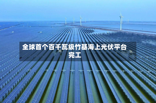 全球首个百千瓦级竹基海上光伏平台完工