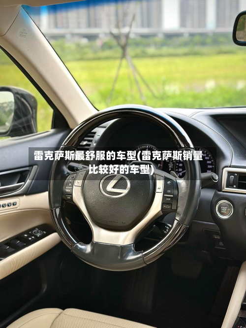 雷克萨斯最舒服的车型(雷克萨斯销量比较好的车型)