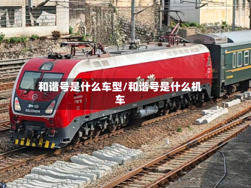 和谐号是什么车型/和谐号是什么机车