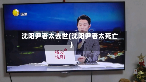 沈阳尹老太去世(沈阳尹老太死亡)-第3张图片