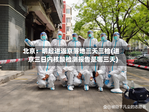 北京：明起进返京落地三天三检(进京三日内核酸检测报告是哪三天)-第2张图片