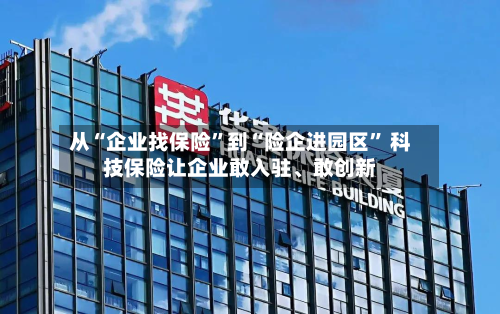 从“企业找保险”到“险企进园区” 科技保险让企业敢入驻、敢创新