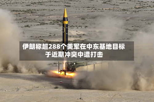 伊朗称超288个美军在中东基地目标于近期冲突中遭打击