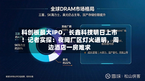 科创板最大IPO	，长鑫科技明日上市！记者实探：夜间厂区灯火通明，周边酒店一房难求-第2张图片