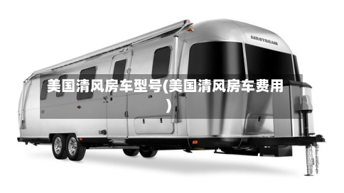 美国清风房车型号(美国清风房车费用)