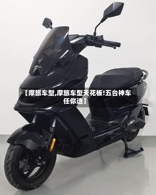 【摩旅车型,摩旅车型天花板!五台神车任你选】