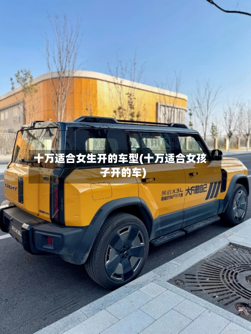 十万适合女生开的车型(十万适合女孩子开的车)-第3张图片