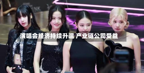 演唱会经济持续升温 产业链公司受益