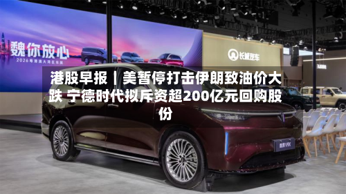 港股早报｜美暂停打击伊朗致油价大跌 宁德时代拟斥资超200亿元回购股份-第2张图片