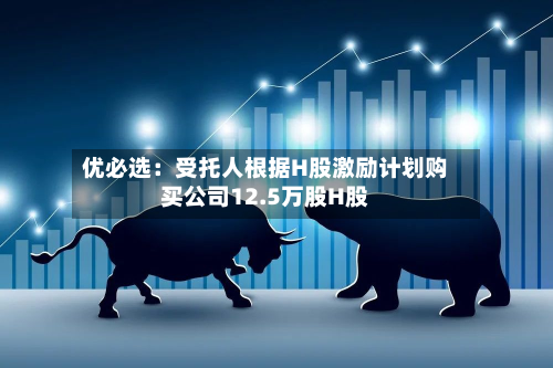 优必选：受托人根据H股激励计划购买公司12.5万股H股-第2张图片